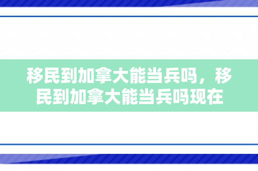 移民到加拿大能当兵吗，移民到加拿大能当兵吗现在