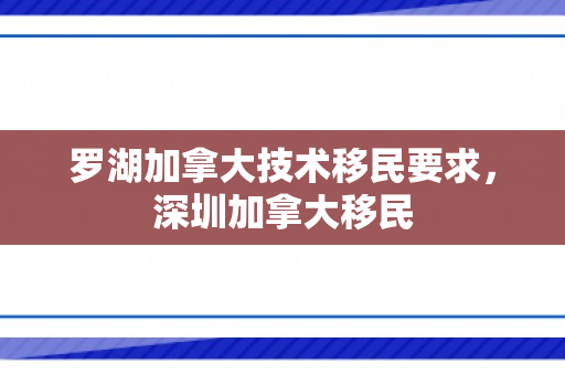 罗湖加拿大技术移民要求，深圳加拿大移民