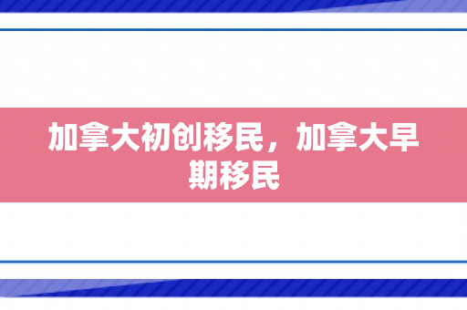 加拿大初创移民，加拿大早期移民