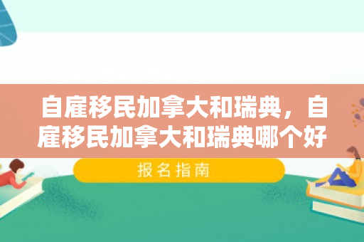 自雇移民加拿大和瑞典，自雇移民加拿大和瑞典哪个好
