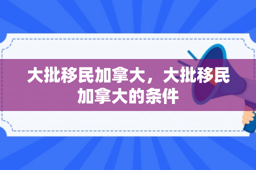大批移民加拿大，大批移民加拿大的条件