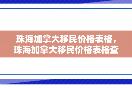 珠海加拿大移民价格表格，珠海加拿大移民价格表格查询