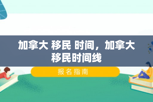 加拿大 移民 时间，加拿大移民时间线