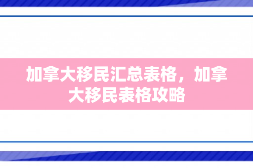 加拿大移民汇总表格，加拿大移民表格攻略