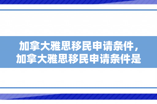 加拿大雅思移民申请条件，加拿大雅思移民申请条件是什么