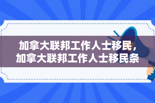 加拿大联邦工作人士移民，加拿大联邦工作人士移民条件