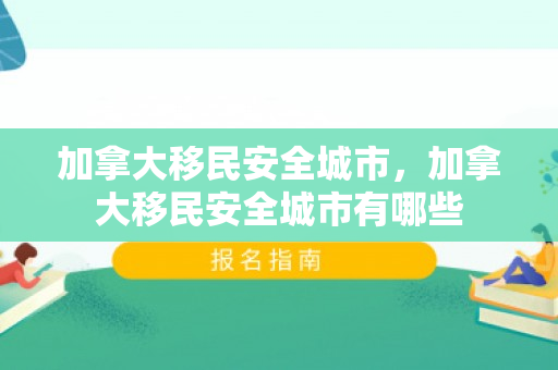 加拿大移民安全城市，加拿大移民安全城市有哪些