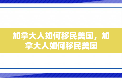 加拿大人如何移民美国，加拿大人如何移民美国