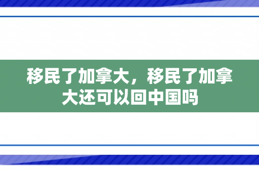 移民了加拿大，移民了加拿大还可以回中国吗