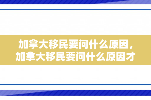 加拿大移民要问什么原因，加拿大移民要问什么原因才能入籍