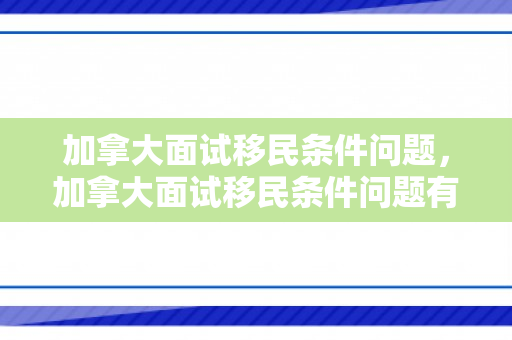 加拿大面试移民条件问题，加拿大面试移民条件问题有哪些