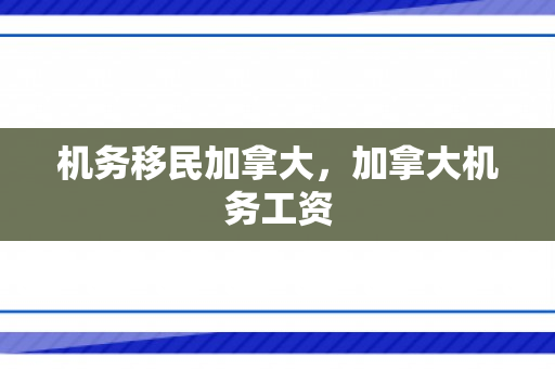 机务移民加拿大，加拿大机务工资