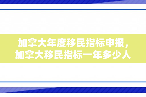 加拿大年度移民指标申报，加拿大移民指标一年多少人