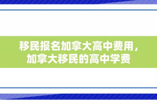 移民报名加拿大高中费用，加拿大移民的高中学费