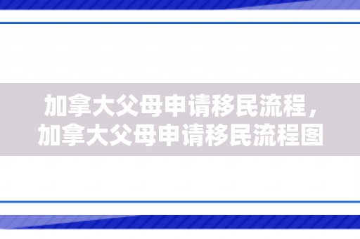 加拿大父母申请移民流程，加拿大父母申请移民流程图