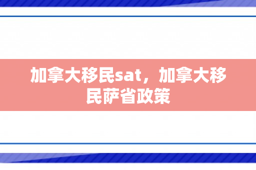 加拿大移民sat，加拿大移民萨省政策