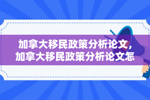 加拿大移民政策分析论文，加拿大移民政策分析论文怎么写