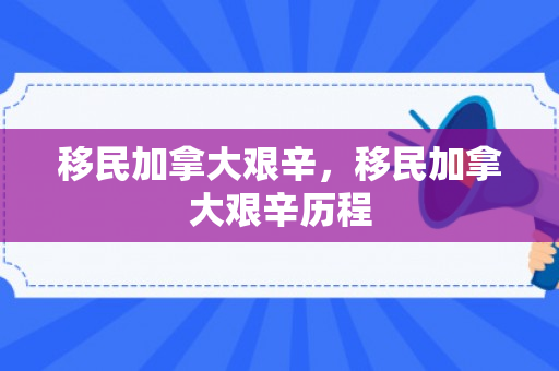 移民加拿大艰辛，移民加拿大艰辛历程