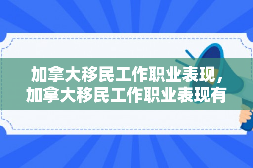 加拿大移民工作职业表现，加拿大移民工作职业表现有哪些