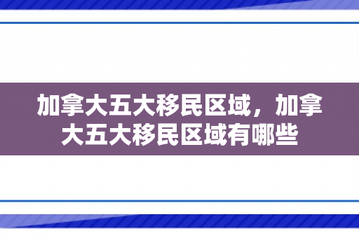 加拿大五大移民区域，加拿大五大移民区域有哪些