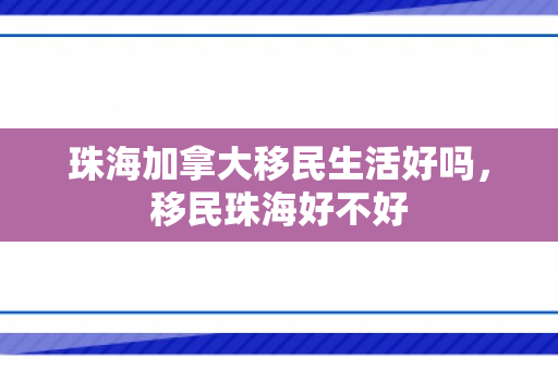 珠海加拿大移民生活好吗，移民珠海好不好