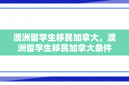 澳洲留学生移民加拿大，澳洲留学生移民加拿大条件