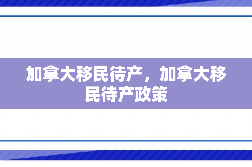 加拿大移民待产，加拿大移民待产政策