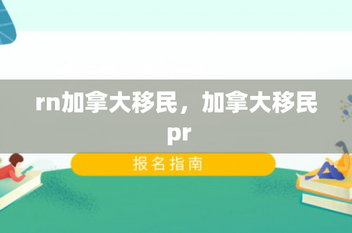rn加拿大移民，加拿大移民 pr