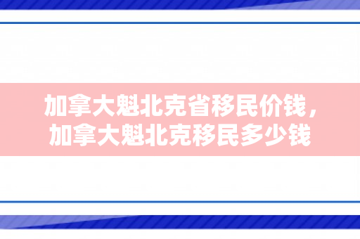 加拿大魁北克省移民价钱，加拿大魁北克移民多少钱