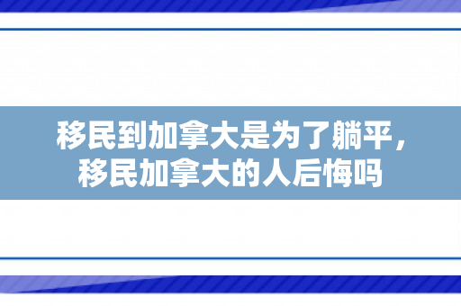 移民到加拿大是为了躺平，移民加拿大的人后悔吗
