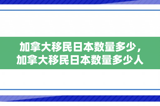加拿大移民日本数量多少，加拿大移民日本数量多少人