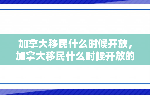 加拿大移民什么时候开放，加拿大移民什么时候开放的