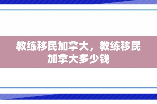 教练移民加拿大，教练移民加拿大多少钱