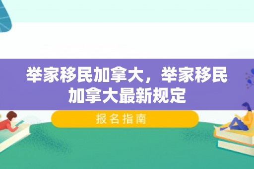 举家移民加拿大，举家移民加拿大最新规定