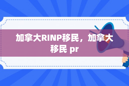 加拿大RINP移民，加拿大移民 pr