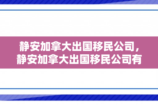 静安加拿大出国移民公司，静安加拿大出国移民公司有哪些
