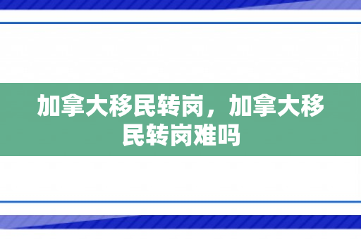 加拿大移民转岗，加拿大移民转岗难吗