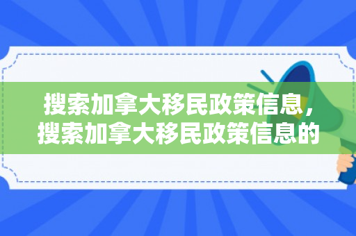 搜索加拿大移民政策信息，搜索加拿大移民政策信息的网站