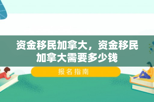 资金移民加拿大，资金移民加拿大需要多少钱