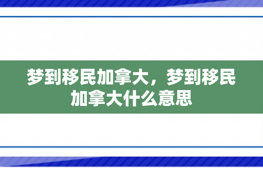 梦到移民加拿大，梦到移民加拿大什么意思