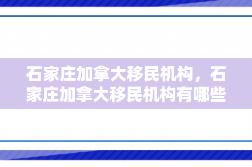 石家庄加拿大移民机构，石家庄加拿大移民机构有哪些