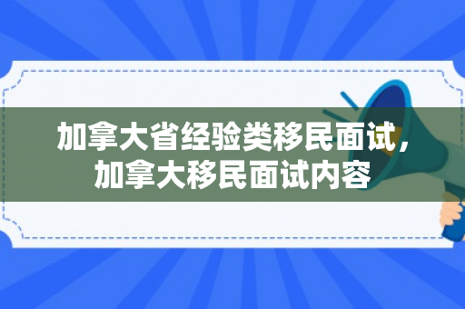 加拿大省经验类移民面试，加拿大移民面试内容