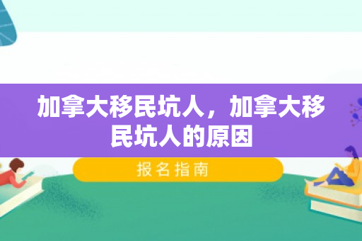 加拿大移民坑人，加拿大移民坑人的原因