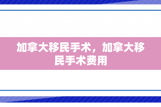 加拿大移民手术，加拿大移民手术费用