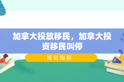 加拿大投放移民，加拿大投资移民叫停