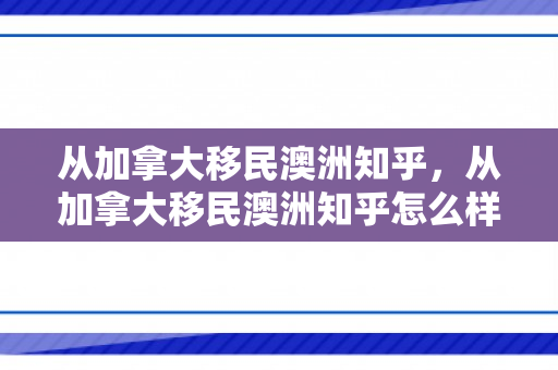 从加拿大移民澳洲知乎，从加拿大移民澳洲知乎怎么样