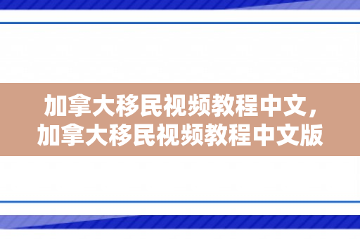 加拿大移民视频教程中文，加拿大移民视频教程中文版下载