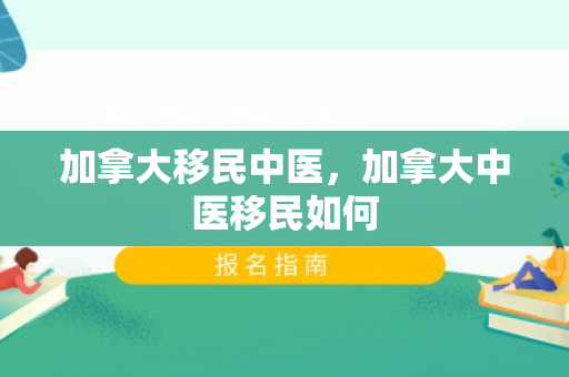 加拿大移民中医，加拿大中医移民如何