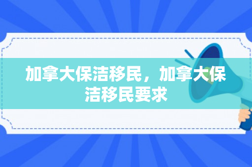 加拿大保洁移民，加拿大保洁移民要求