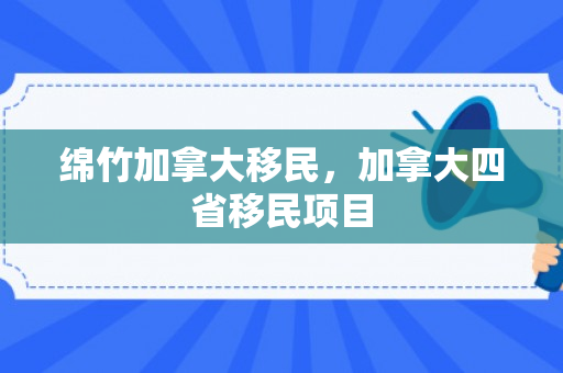 绵竹加拿大移民，加拿大四省移民项目